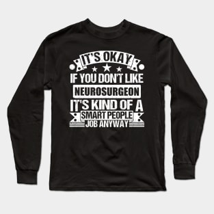 Neurosurgeon lover It's Okay If You Don't Like Neurosurgeon It's Kind Of A Smart People job Anyway Long Sleeve T-Shirt